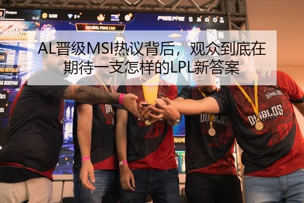 AL晋级MSI热议背后，观众到底在期待一支怎样的LPL新答案